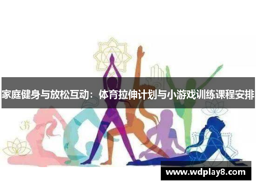 家庭健身与放松互动：体育拉伸计划与小游戏训练课程安排